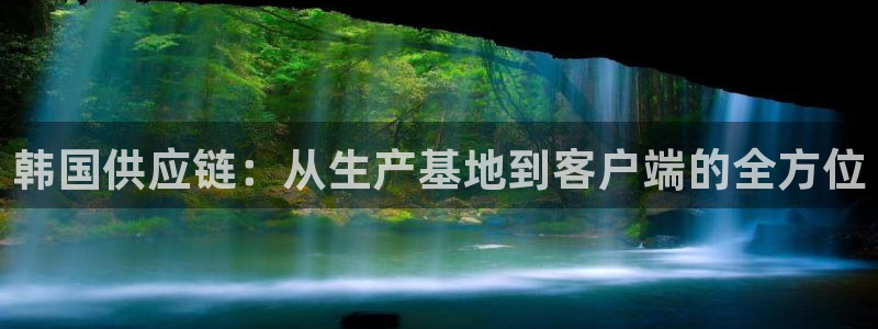 超凡国际p图上分下款通道：韩国供应链：从生产基地到客户端的全