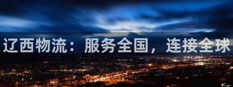 超凡国际登录网：辽西物流：服务全国，连接全球