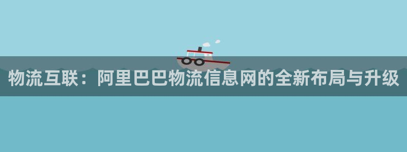 超凡国际辅助：物流互联：阿里巴巴物流信息网的全新布局与升级