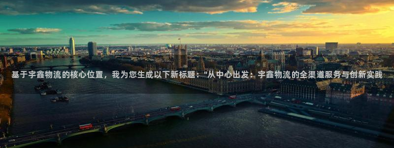 超凡国际注册与教程：基于宇鑫物流的核