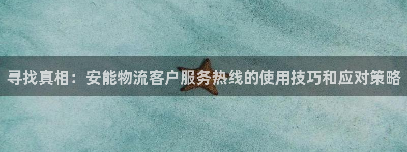 超凡国际官方官网：寻找真相：安能物流客户服务热线的使用技巧和